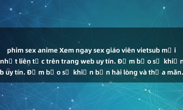 phim sex anime Xem ngay sex giáo viên vietsub mới nhất và hấp dẫn, cập nhật liên tục trên trang web uy tín. Đảm bảo sẽ khiến bạn hài lòng và thỏa mãn.