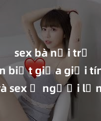 sex bà nội trợ Phân biệt giữa giới tính và sex ở người lớn: Tìm hiểu sự khác biệt và yếu tố quyết định