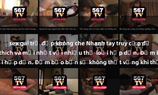 sex gái trẻ đẹp không che Nhanh tay truy cập để xem phim sex đầy kích thích và mới nhất với nhiều thể loại hấp dẫn. Đảm bảo bạn sẽ không thất vọng khi thưởng thức.