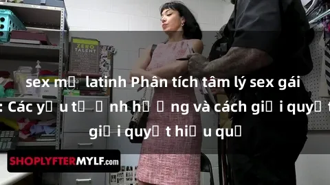 sex mỹ latinh Phân tích tâm lý sex gái có chồng: Các yếu tố ảnh hưởng và cách giải quyết hiệu quả