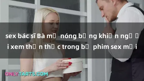 sex bác sĩ Bà mẹ nóng bỏng khiến người xem thổn thức trong bộ phim sex mới