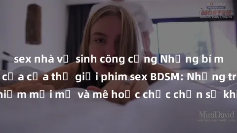 sex nhà vệ sinh công cộng Những bí mật đằng sau cánh cửa của thế giới phim sex BDSM: Những trải nghiệm mới mẻ và mê hoặc chắc chắn sẽ khiến bạn không thể rời mắt.