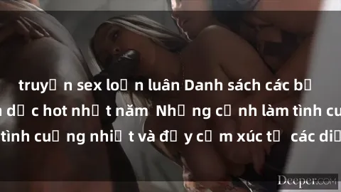 truyện sex loạn luân Danh sách các bộ phim sex nô lệ tình dục hot nhất năm  Những cảnh làm tình cuồng nhiệt và đầy cảm xúc từ các diễn viên hàng đầu.