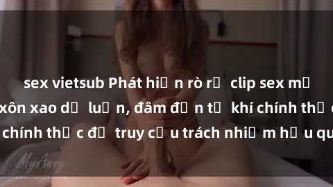 sex vietsub Phát hiện rò rỉ clip sex mẹ con Việt Nam gây xôn xao dư luận, đâm đơn từ khí chính thức để truy cứu trách nhiệm hậu quả bức xúc.