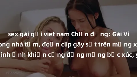 sex gái gọi viet nam Chấn động: Gái Việt bị quay lén trong nhà tắm, đoạn clip gây sốt trên mạng xã hội. Hình ảnh khiến cộng đồng mạng bức xúc, yêu cầu truy tìm kẻ phạm tội.