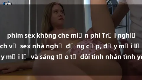 phim sex không che miễn phí Trải nghiệm đặc biệt với dịch vụ sex nhà nghỉ đẳng cấp, đầy mới lạ và sáng tạo từ đôi tình nhân tình yêu của bạn
