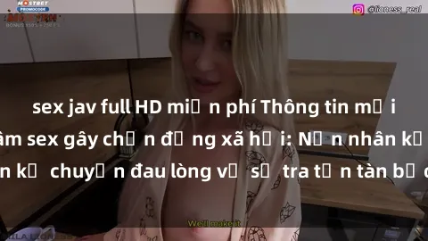 sex jav full HD miễn phí Thông tin mới nhất về vụ bạo dâm sex gây chấn động xã hội: Nạn nhân kể chuyện đau lòng về sự tra tấn tàn bạo từ kẻ hung hãn