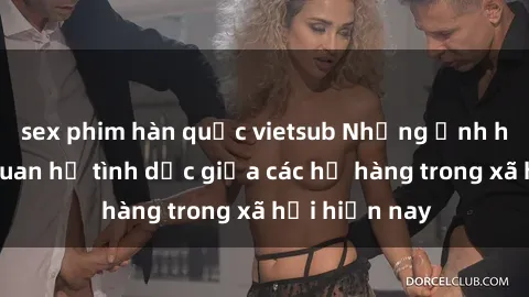 sex phim hàn quốc vietsub Những ảnh hưởng của quan hệ tình dục giữa các họ hàng trong xã hội hiện nay