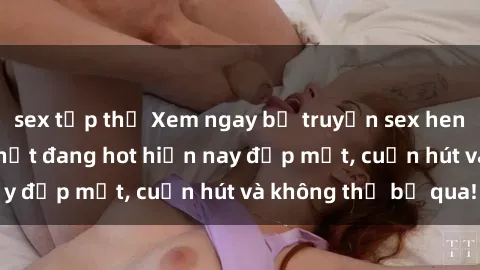 sex tập thể Xem ngay bộ truyện sex hentai vietsub đỉnh nhất đang hot hiện nay đẹp mắt, cuốn hút và không thể bỏ qua!