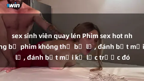 sex sinh viên quay lén Phim sex hot nhất năm  Top những bộ phim không thể bỏ lỡ, đánh bật mọi kỷ lục trước đó