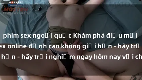 phim sex ngoại quốc Khám phá điều mới mẻ với dịch vụ sex online đỉnh cao không giới hạn - hãy trải nghiệm ngay hôm nay với chúng tôi!