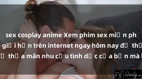 sex cosplay anime Xem phim sex miễn phí hoàn toàn không giới hạn trên internet ngay hôm nay để thỏa mãn nhu cầu tình dục của bạn mà không tốn chi phí.