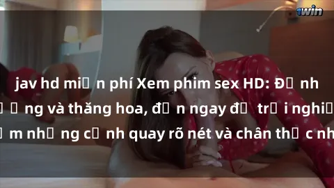jav hd miễn phí Xem phim sex HD: Đỉnh cao của sự sung sướng và thăng hoa, đến ngay để trải nghiệm những cảnh quay rõ nét và chân thực nhất. Hãy cùng khám phá!