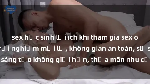 sex học sinh lợi ích khi tham gia sex online không che: Trải nghiệm mới lạ, không gian an toàn, sự sáng tạo không giới hạn, thỏa mãn nhu cầu tình dục của bạn.