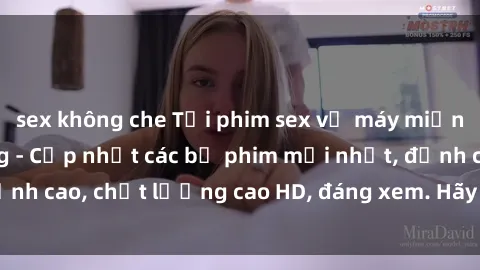 sex không che Tải phim sex về máy miễn phí và nhanh chóng - Cập nhật các bộ phim mới nhất, đỉnh cao, chất lượng cao HD, đáng xem. Hãy trải nghiệm ngay!