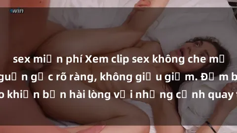 sex miễn phí Xem clip sex không che mới - Nguồn gốc từ nguồn gốc rõ ràng, không giấu giếm. Đảm bảo khiến bạn hài lòng với những cảnh quay táo bạo và đầy kích thích.
