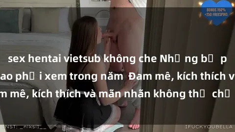 sex hentai vietsub không che Những bộ phim sex jav đỉnh cao phải xem trong năm  Đam mê, kích thích và mãn nhãn không thể chối từ!