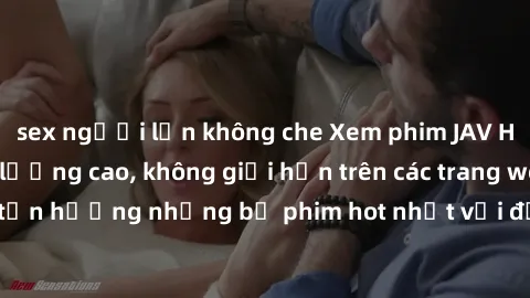 sex người lớn không che Xem phim JAV HD miễn phí chất lượng cao, không giới hạn trên các trang web uy tín. Yên tâm tận hưởng những bộ phim hot nhất với độ nét sắc sảo, đẹp mắt ngay tại nhà. Hãy trải n