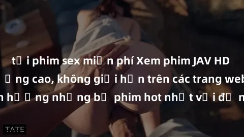 tải phim sex miễn phí Xem phim JAV HD miễn phí chất lượng cao, không giới hạn trên các trang web uy tín. Yên tâm tận hưởng những bộ phim hot nhất với độ nét sắc sảo, đẹp mắt ngay tại nhà. Hãy trải ngh
