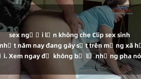 sex người lớn không che Clip sex sinh viên mới nhất hot nhất năm nay đang gây sốt trên mạng xã hội. Xem ngay để không bỏ lỡ những pha nóng không thể bỏ qua!