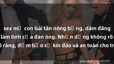 sex mẹ con Gái tân nóng bỏng, dâm đãng thỏa mãn nhu cầu làm tình của đàn ông. Nhận dạng không rõ ràng, đảm bảo sự kín đáo và an toàn cho trải nghiệm tuyệt vời.