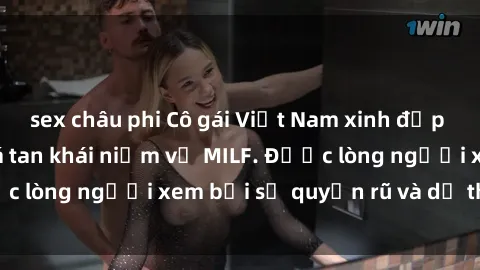 sex châu phi Cô gái Việt Nam xinh đẹp và gợi cảm làm xoá tan khái niệm về MILF. Được lòng người xem bởi sự quyến rũ và dễ thương.