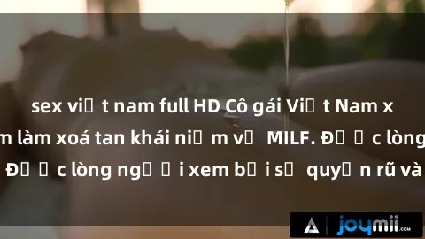 sex việt nam full HD Cô gái Việt Nam xinh đẹp và gợi cảm làm xoá tan khái niệm về MILF. Được lòng người xem bởi sự quyến rũ và dễ thương.