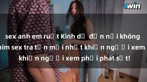 sex anh em ruột Kinh dị đến nỗi không thể tin nổi: Phim sex tra tấn mới nhất khiến người xem phải phát sốt!