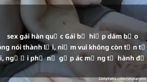 sex gái hàn quốc Gái bị hiếp dâm bạo lực: Nỗi đau không nói thành lời, niềm vui không còn tồn tại, người phụ nữ gặp ác mộng từ hành động độc ác của kẻ xấu.