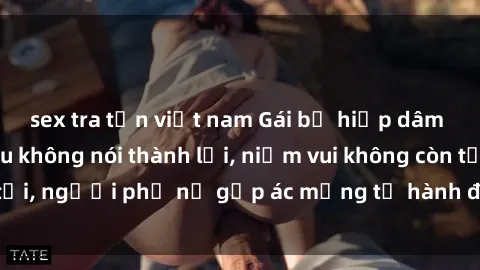 sex tra tấn việt nam Gái bị hiếp dâm bạo lực: Nỗi đau không nói thành lời, niềm vui không còn tồn tại, người phụ nữ gặp ác mộng từ hành động độc ác của kẻ xấu.