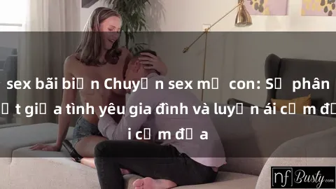 sex bãi biển Chuyện sex mẹ con: Sự phân biệt giữa tình yêu gia đình và luyến ái cấm địa