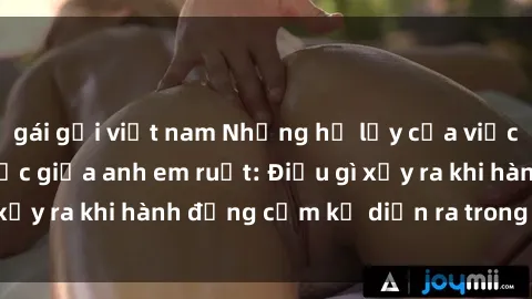 gái gọi việt nam Những hệ lụy của việc có quan hệ tình dục giữa anh em ruột: Điều gì xảy ra khi hành động cấm kỵ diễn ra trong gia đình?