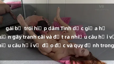 gái bị trói hiếp dâm Tình dục giữa họ hàng: Những sự kiện gây tranh cãi và đặt ra nhiều câu hỏi về đạo đức và quy định trong xã hội.