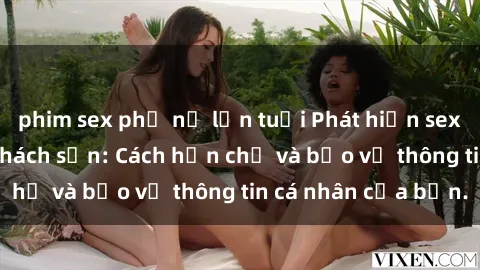 phim sex phụ nữ lớn tuổi Phát hiện sex camera ẩn trong khách sạn: Cách hạn chế và bảo vệ thông tin cá nhân của bạn.