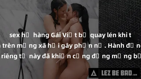 sex họ hàng Gái Việt bị quay lén khi tắm, clip lan truyền trên mạng xã hội gây phẫn nộ. Hành động vi phạm quyền riêng tư này đã khiến cộng đồng mạng bức xúc và đòi trừng phạt thật nghiêm khắc.