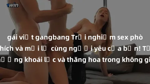 gái việt gangbang Trải nghiệm sex phòng tắm đầy kích thích và mới lạ cùng người yêu của bạn! Tận hưởng khoái lạc và thăng hoa trong không gian tắm ấm áp và gợi cảm.