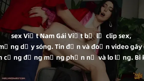 sex Việt Nam Gái Việt bị lộ clip sex, scandal khiến dân mạng dậy sóng. Tin đồn và đoạn video gây chấn động, khiến cộng đồng mạng phẫn nộ và lo lắng. Bi kịch ẩn sau bức màn đen tối của thế giới ảo.