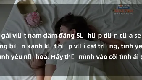 gái việt nam dâm đãng Sự hấp dẫn của sex bãi biển: Khi sóng biển xanh kết hợp với cát trắng, tình yêu nở hoa. Hãy thả mình vào cõi tình ái giữa sóng biển!