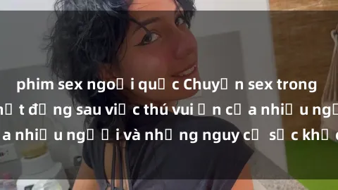 phim sex ngoại quốc Chuyện sex trong nhà vệ sinh: Sự thật đằng sau việc thú vui ẩn của nhiều người và những nguy cơ sức khỏe cần lưu ý