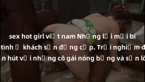 sex hot girl việt nam Những lời mời bí mật: Gái Việt làm tình ở khách sạn đẳng cấp. Trải nghiệm độc đáo và cuốn hút với những cô gái nóng bỏng và sẵn lòng thỏa mãn mọi nhu cầu của bạn.