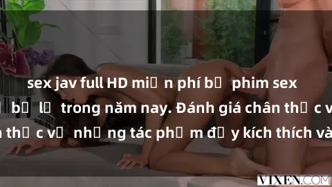 sex jav full HD miễn phí bộ phim sex  đáng xem không thể bỏ lỡ trong năm nay. Đánh giá chân thực về những tác phẩm đầy kích thích và hấp dẫn này.