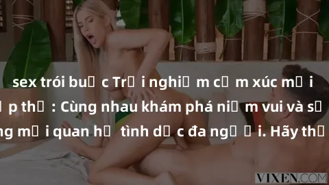 sex trói buộc Trải nghiệm cảm xúc mới mẻ với làm tình tập thể: Cùng nhau khám phá niềm vui và sự mãnh liệt trong mối quan hệ tình dục đa người. Hãy thử ngay để biết cảm giác thú vị này!