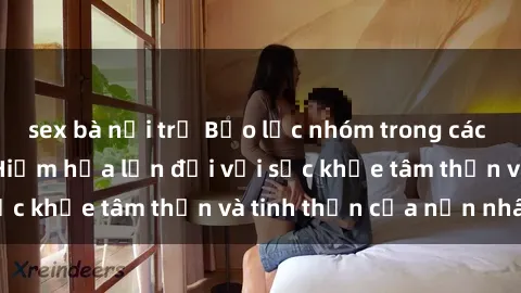 sex bà nội trợ Bạo lực nhóm trong các hành vi tình dục: Hiểm họa lớn đối với sức khỏe tâm thần và tinh thần của nạn nhân.