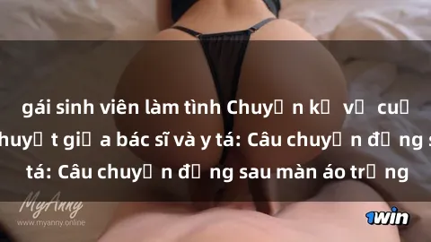 gái sinh viên làm tình Chuyện kể về cuộc tình đầy nhiệt huyết giữa bác sĩ và y tá: Câu chuyện đằng sau màn áo trắng