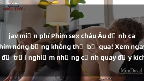 jav miễn phí Phim sex châu Âu đỉnh cao: Top những bộ phim nóng bỏng không thể bỏ qua! Xem ngay để trải nghiệm những cảnh quay đầy kích thích và cuồng nhiệt.