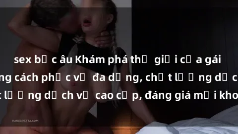 sex bắc âu Khám phá thế giới của gái gọi Việt Nam: Phong cách phục vụ đa dạng, chất lượng dịch vụ cao cấp, đáng giá mọi khoản chi phí