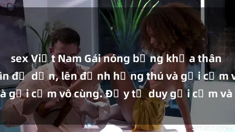 sex Việt Nam Gái nóng bỏng khỏa thân khiến mọi ánh nhìn đổ dồn, lên đỉnh hứng thú và gợi cảm vô cùng. Đầy tư duy gợi cảm và quyến rũ.