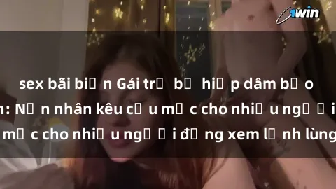 sex bãi biển Gái trẻ bị hiếp dâm bạo lực trong công viên: Nạn nhân kêu cứu mặc cho nhiều người đứng xem lạnh lùng
