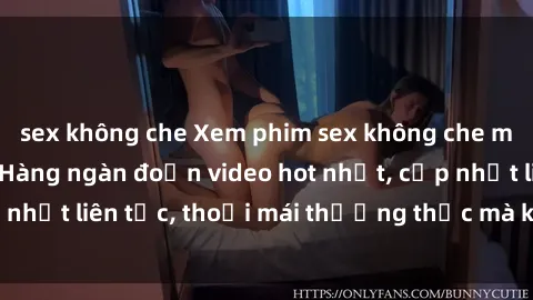 sex không che Xem phim sex không che miễn phí tại đây – Hàng ngàn đoạn video hot nhất, cập nhật liên tục, thoải mái thưởng thức mà không tốn kém.