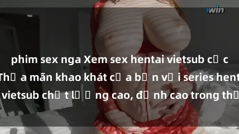 phim sex nga Xem sex hentai vietsub cực hot, không che | Thỏa mãn khao khát của bạn với series hentai vietsub chất lượng cao, đỉnh cao trong thể loại anime không che.